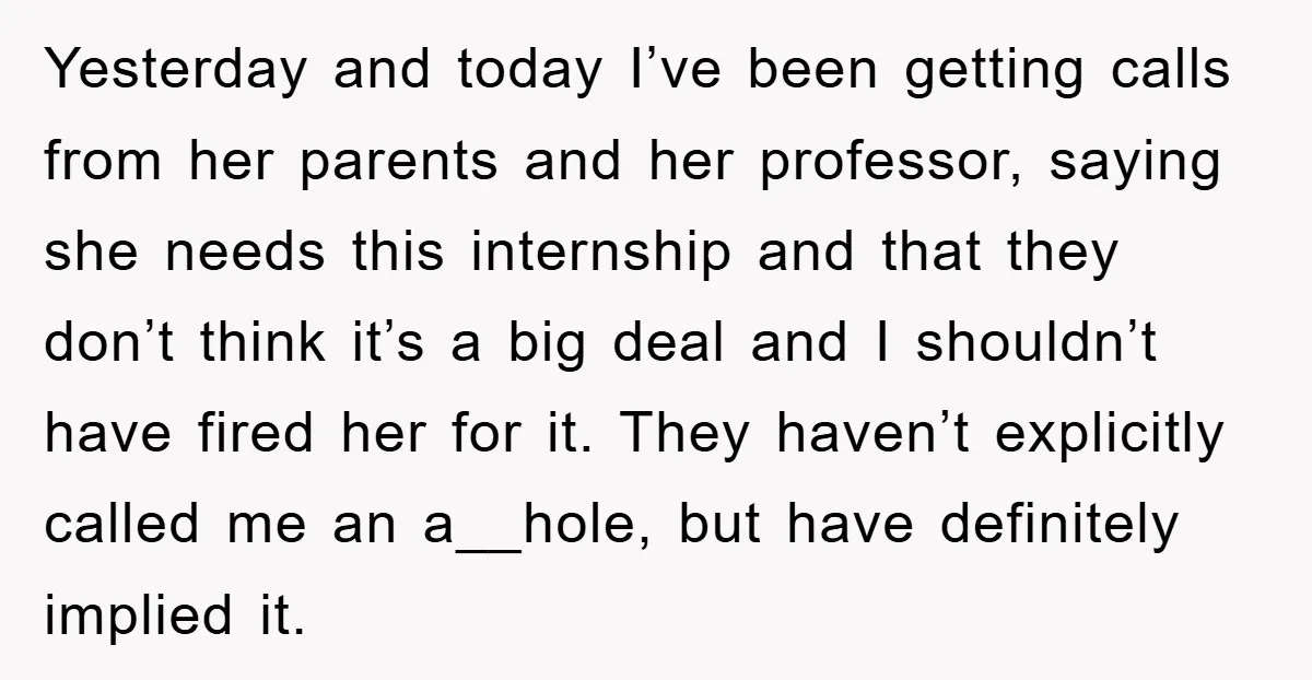 Yesterday and today I’ve been getting calls from her parents and her professor, saying she needs this internship and that they don’t think it’s a big deal and I shouldn’t...