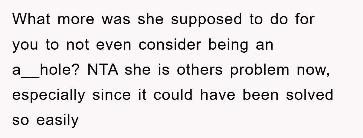 What more was she supposed to do for you to not even consider being an a__hole? NTA she is others problem now, especially since it could have been solved so...