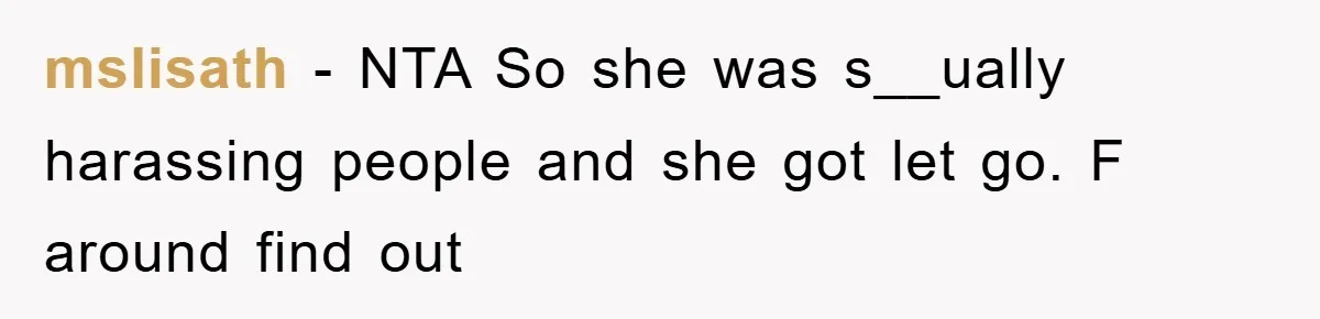 mslisath − NTA So she was s__ually harassing people and she got let go. F around find out