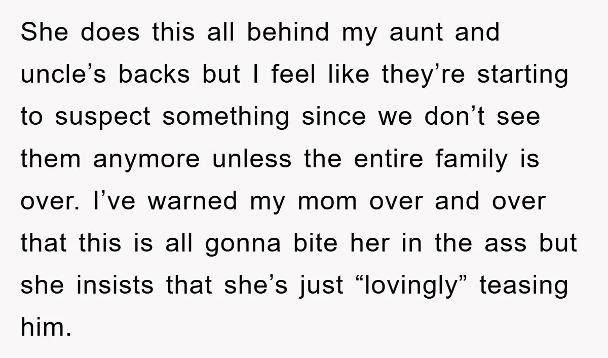 She does this all behind my aunt and uncle’s backs but I feel like they’re starting to suspect something since we don’t see them anymore unless the entire family is...
