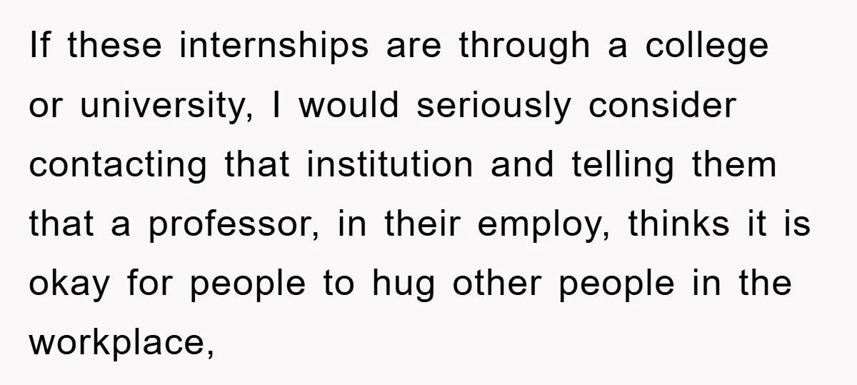 If these internships are through a college or university, I would seriously consider contacting that institution and telling them that a professor, in their employ, thinks it is okay for...