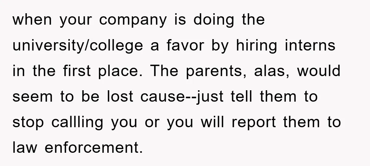 when your company is doing the university/college a favor by hiring interns in the first place. The parents, alas, would seem to be lost cause--just tell them to stop callling...