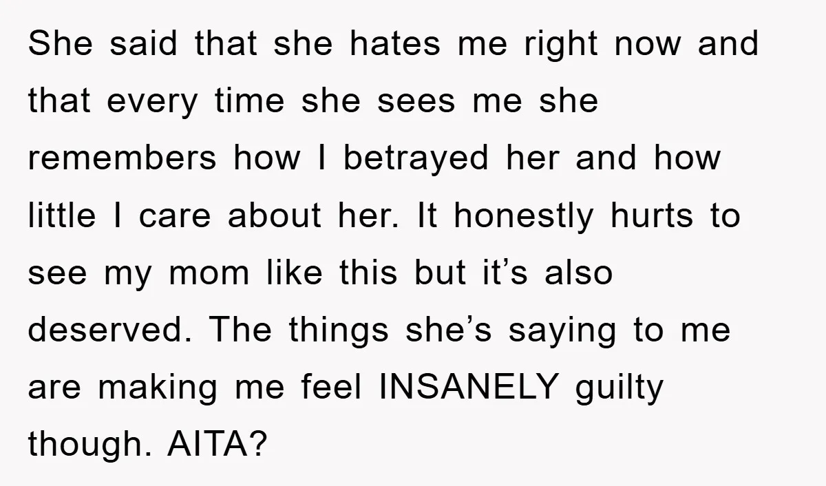 She said that she hates me right now and that every time she sees me she remembers how I betrayed her and how little I care about her. It honestly...