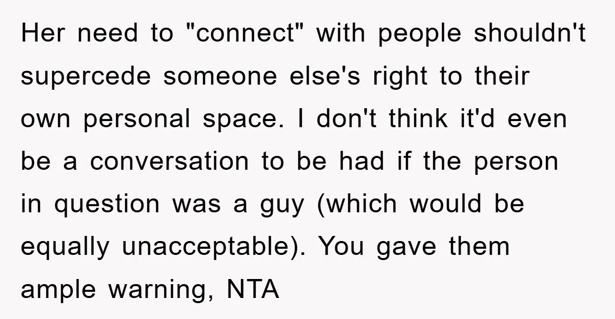 Her need to "connect" with people shouldn't supercede someone else's right to their own personal space. I don't think it'd even be a conversation to be had if the person...