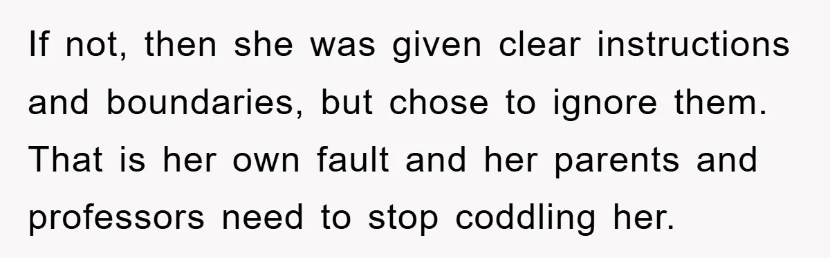 If not, then she was given clear instructions and boundaries, but chose to ignore them. That is her own fault and her parents and professors need to stop coddling her.