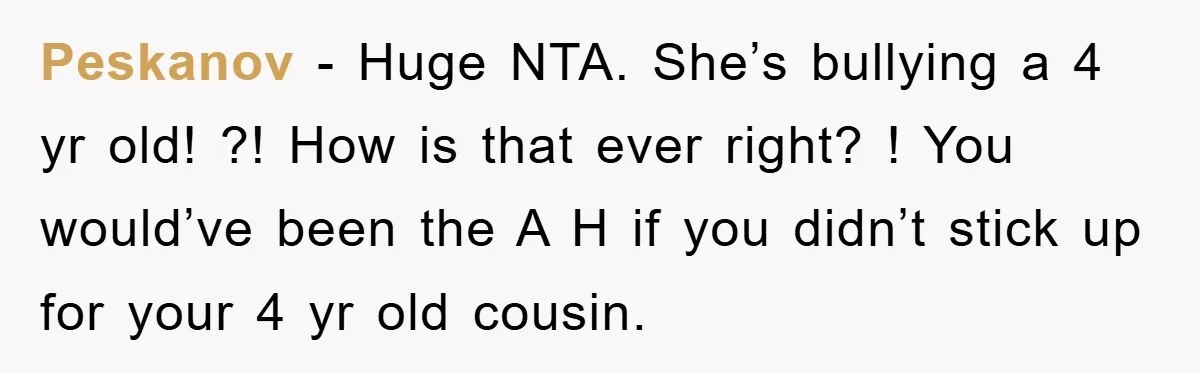 Peskanov − Huge NTA. She’s bullying a 4 yr old! ?! How is that ever right? ! You would’ve been the A H if you didn’t stick up for your...