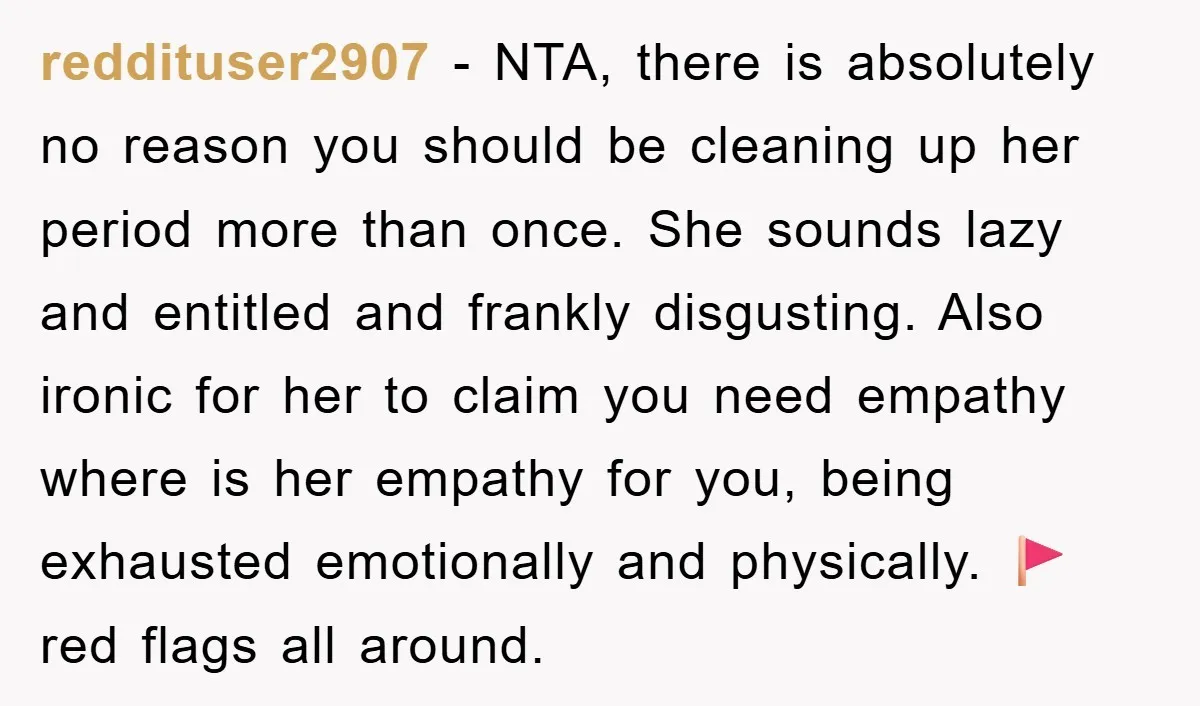 reddituser2907 − NTA, there is absolutely no reason you should be cleaning up her period more than once. She sounds lazy and entitled and frankly disgusting. Also ironic for her...