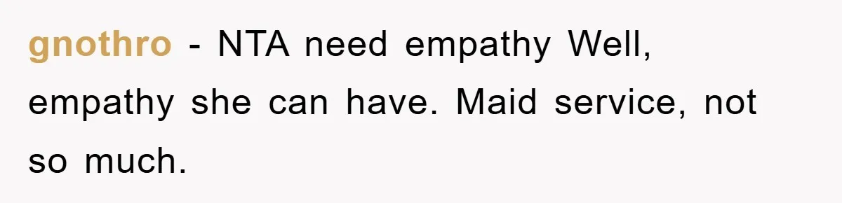 gnothro − NTA need empathy Well, empathy she can have. Maid service, not so much.