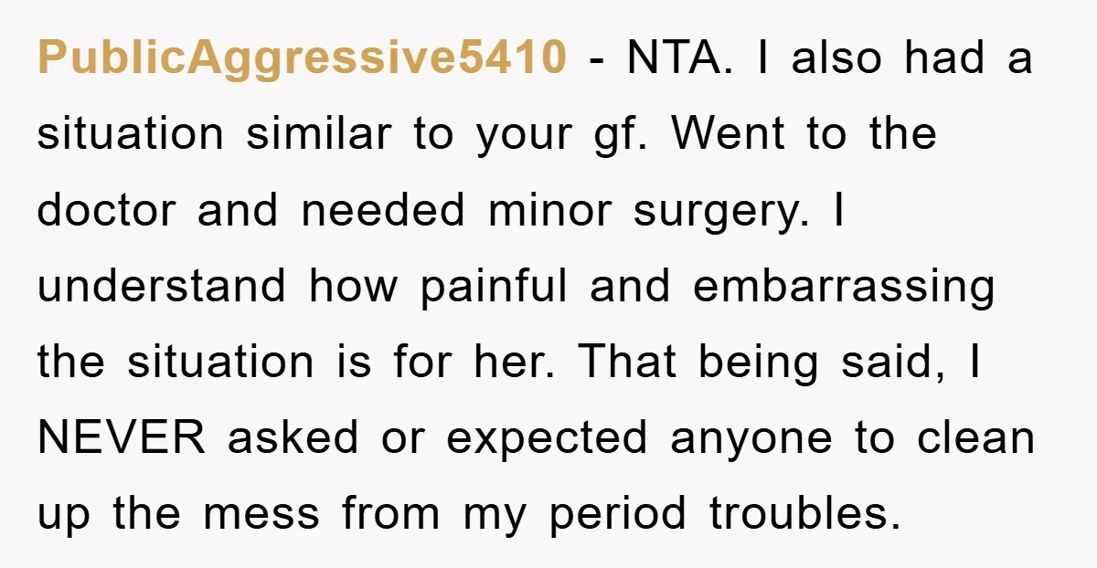 PublicAggressive5410 − NTA. I also had a situation similar to your gf. Went to the doctor and needed minor surgery. I understand how painful and embarrassing the situation is for...