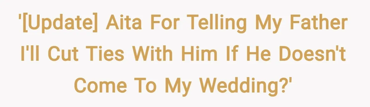 '[UPDATE] AITA for telling my father I'll cut ties with him if he doesn't come to my wedding?'