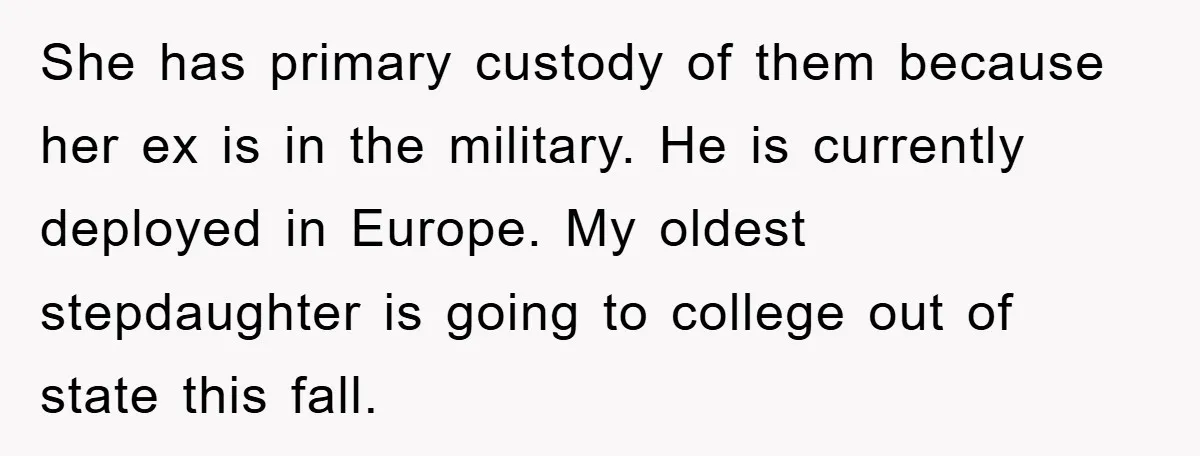 She has primary custody of them because her ex is in the military. He is currently deployed in Europe. My oldest stepdaughter is going to college out of state this...