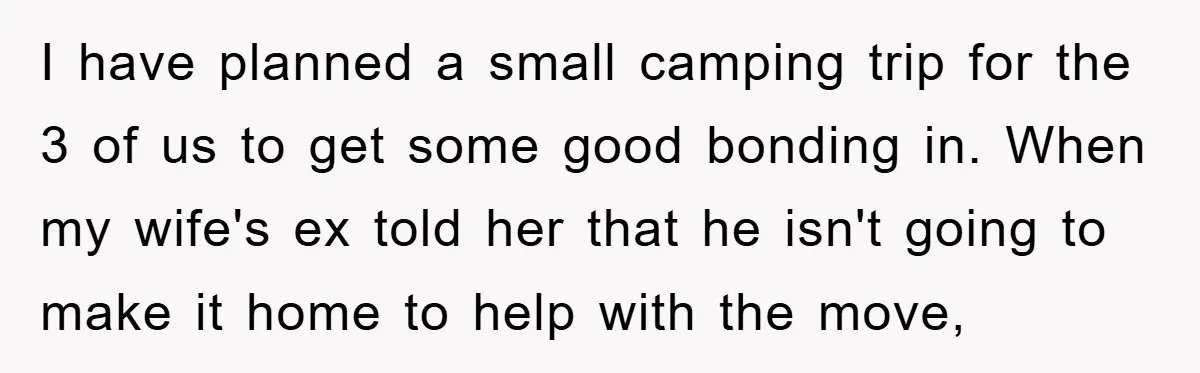 I have planned a small camping trip for the 3 of us to get some good bonding in. When my wife's ex told her that he isn't going to make...
