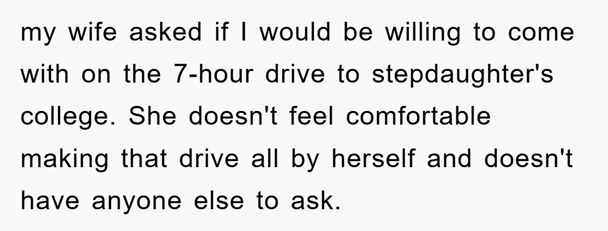 my wife asked if I would be willing to come with on the 7-hour drive to stepdaughter's college. She doesn't feel comfortable making that drive all by herself and doesn't...