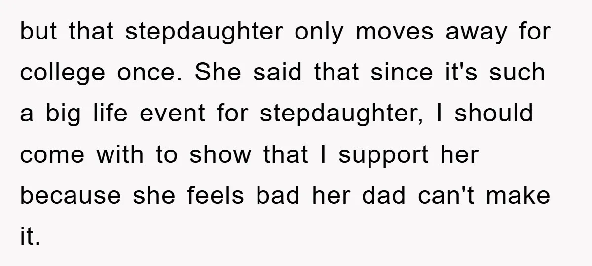 but that stepdaughter only moves away for college once. She said that since it's such a big life event for stepdaughter, I should come with to show that I support...