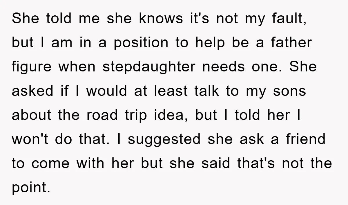 She told me she knows it's not my fault, but I am in a position to help be a father figure when stepdaughter needs one. She asked if I would...