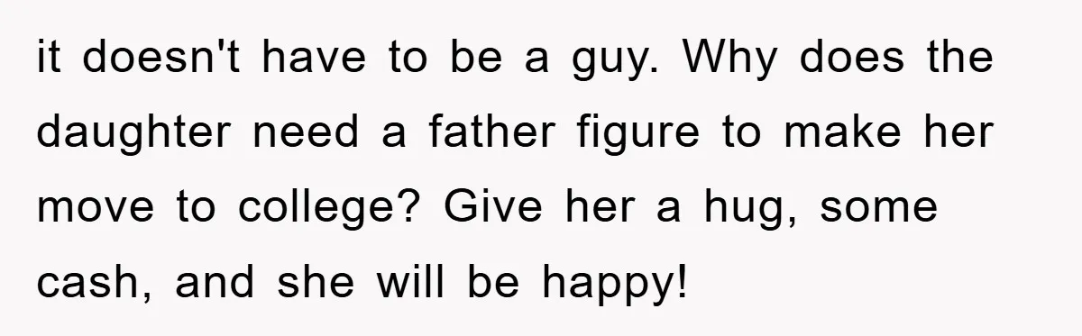 it doesn't have to be a guy. Why does the daughter need a father figure to make her move to college? Give her a hug, some cash, and she will...