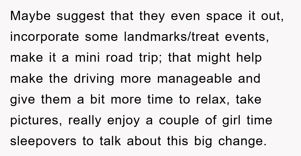 Maybe suggest that they even space it out, incorporate some landmarks/treat events, make it a mini road trip; that might help make the driving more manageable and give them a...