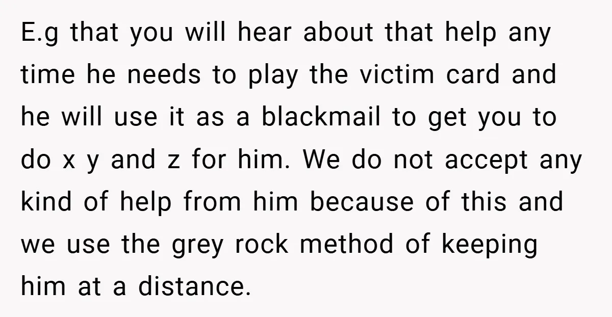 E.g that you will hear about that help any time he needs to play the victim card and he will use it as a blackmail to get you to do...