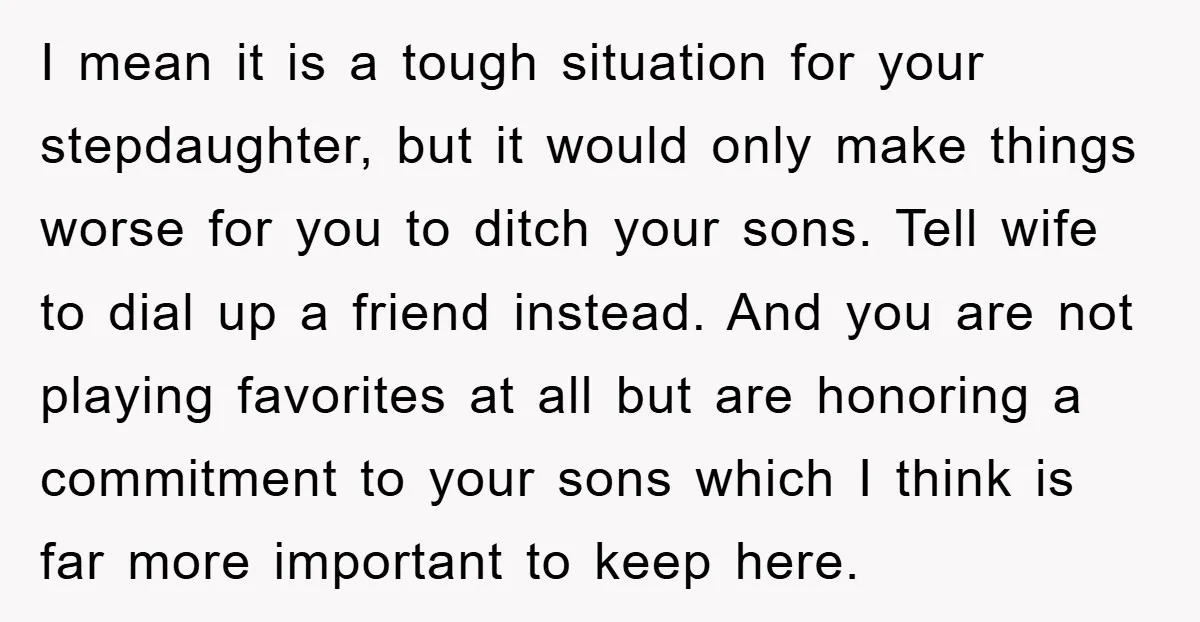 I mean it is a tough situation for your stepdaughter, but it would only make things worse for you to ditch your sons. Tell wife to dial up a friend...