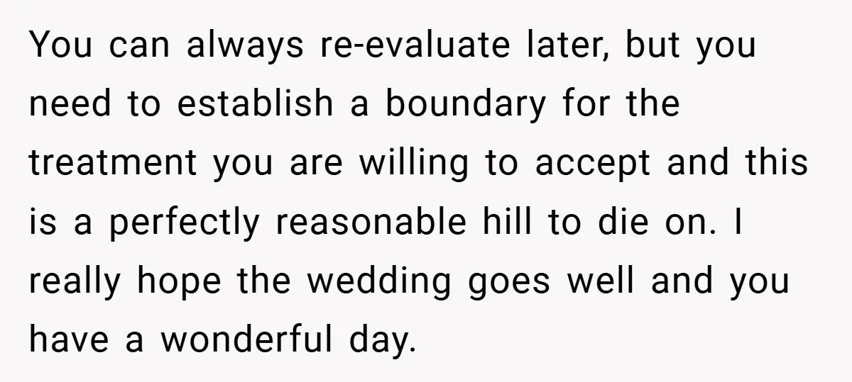 You can always re-evaluate later, but you need to establish a boundary for the treatment you are willing to accept and this is a perfectly reasonable hill to die on....