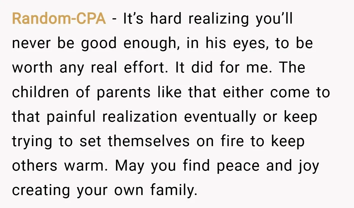 Random-CPA − It’s hard realizing you’ll never be good enough, in his eyes, to be worth any real effort. It did for me. The children of parents like that either...