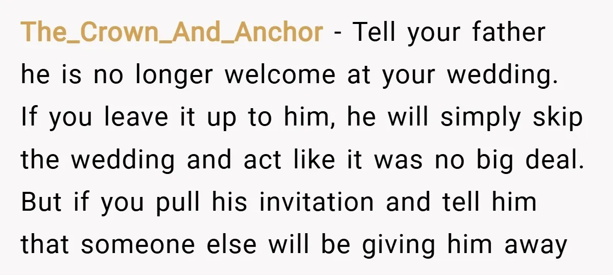 The_Crown_And_Anchor − Tell your father he is no longer welcome at your wedding. If you leave it up to him, he will simply skip the wedding and act like it...