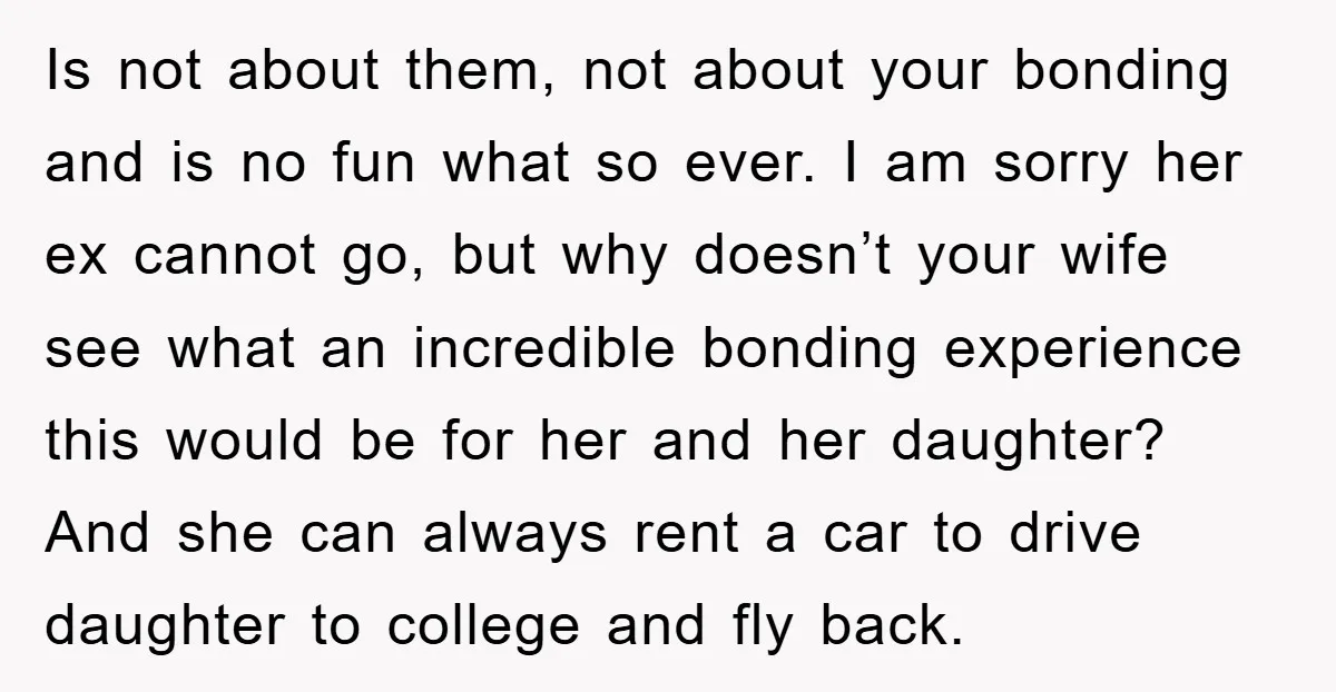 Is not about them, not about your bonding and is no fun what so ever. I am sorry her ex cannot go, but why doesn’t your wife see what an...