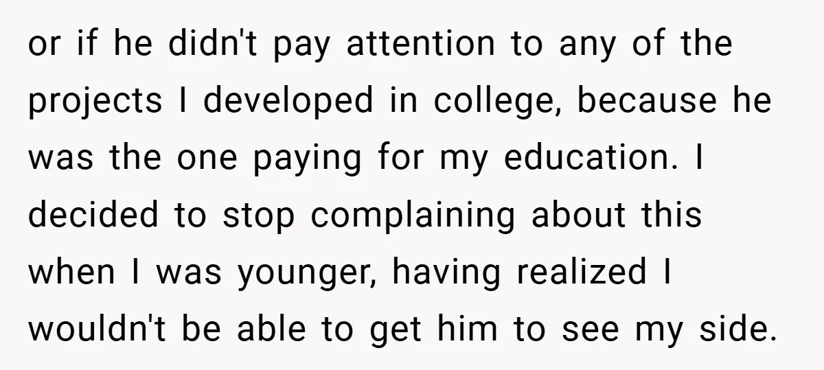 or if he didn't pay attention to any of the projects I developed in college, because he was the one paying for my education. I decided to stop complaining about...