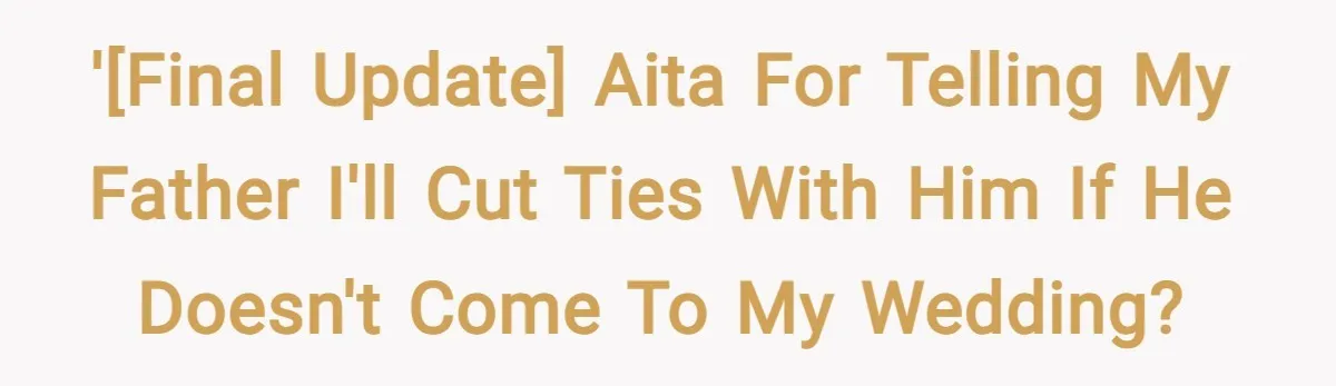 '[FINAL UPDATE] AITA for telling my father I'll cut ties with him if he doesn't come to my wedding?