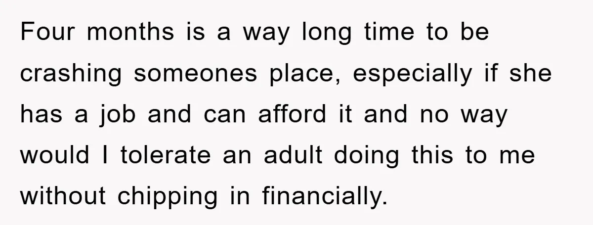 Four months is a way long time to be crashing someones place, especially if she has a job and can afford it and no way would I tolerate an adult...