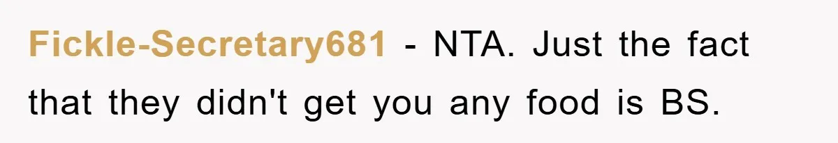 Fickle-Secretary681 − NTA. Just the fact that they didn't get you any food is BS.