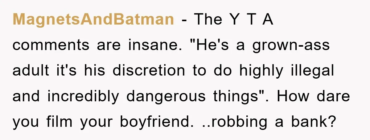 MagnetsAndBatman − The Y T A comments are insane. "He's a grown-ass adult it's his discretion to do highly illegal and incredibly dangerous things". How dare you film your boyfriend....