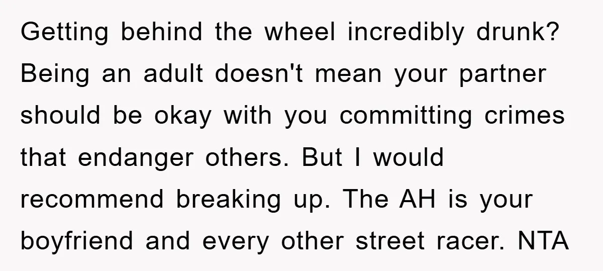 Getting behind the wheel incredibly drunk? Being an adult doesn't mean your partner should be okay with you committing crimes that endanger others. But I would recommend breaking up. The...