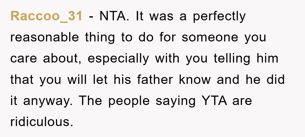 Raccoo_31 − NTA. It was a perfectly reasonable thing to do for someone you care about, especially with you telling him that you will let his father know and he...