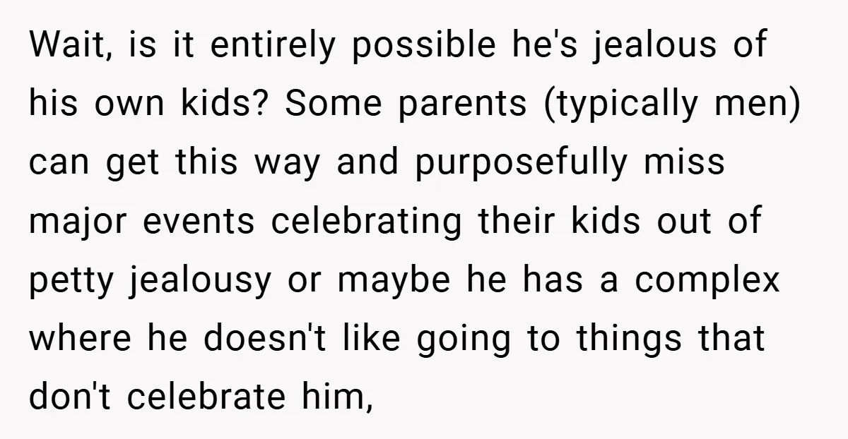 Wait, is it entirely possible he's jealous of his own kids? Some parents (typically men) can get this way and purposefully miss major events celebrating their kids out of petty...