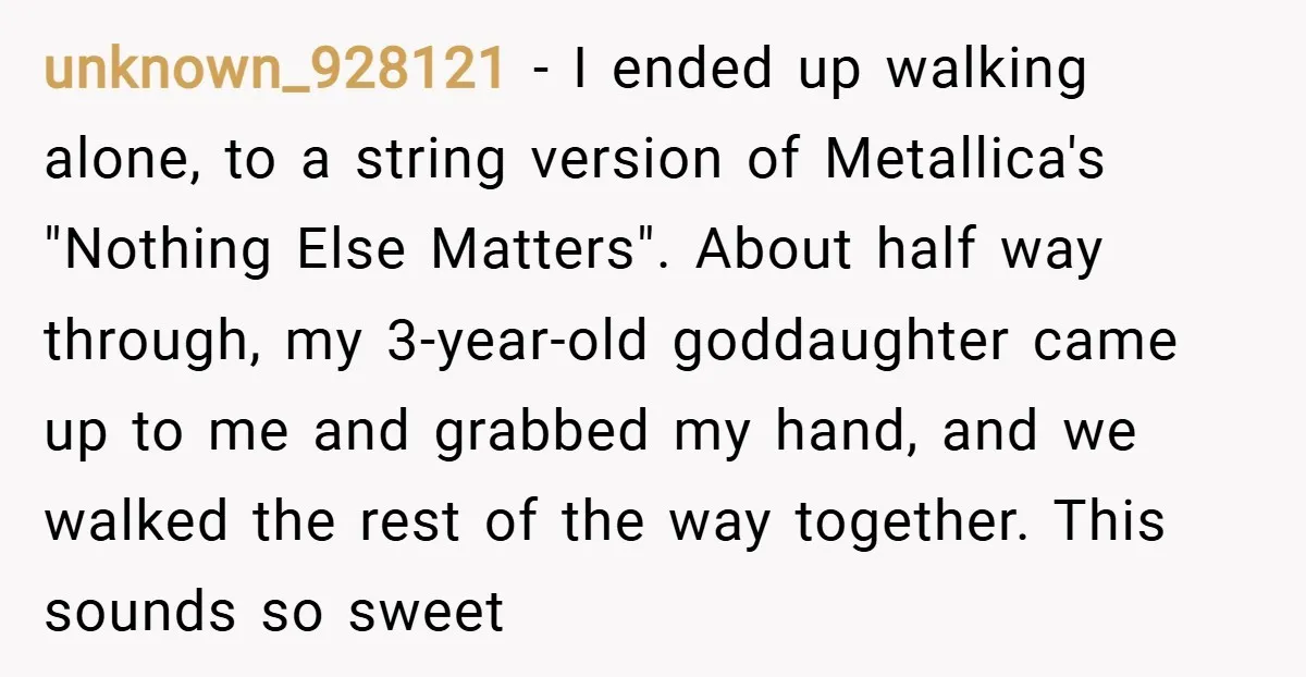 unknown_928121 − I ended up walking alone, to a string version of Metallica's "Nothing Else Matters". About half way through, my 3-year-old goddaughter came up to me and grabbed my...