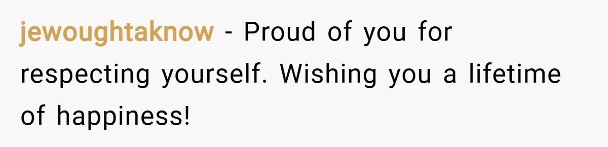 jewoughtaknow − Proud of you for respecting yourself. Wishing you a lifetime of happiness!