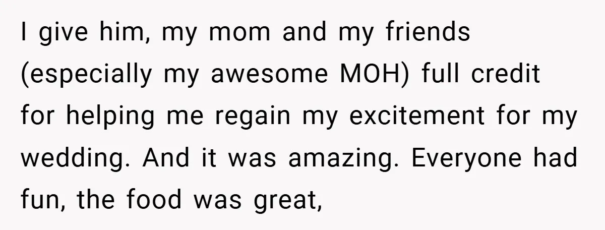 I give him, my mom and my friends (especially my awesome MOH) full credit for helping me regain my excitement for my wedding. And it was amazing. Everyone had fun,...
