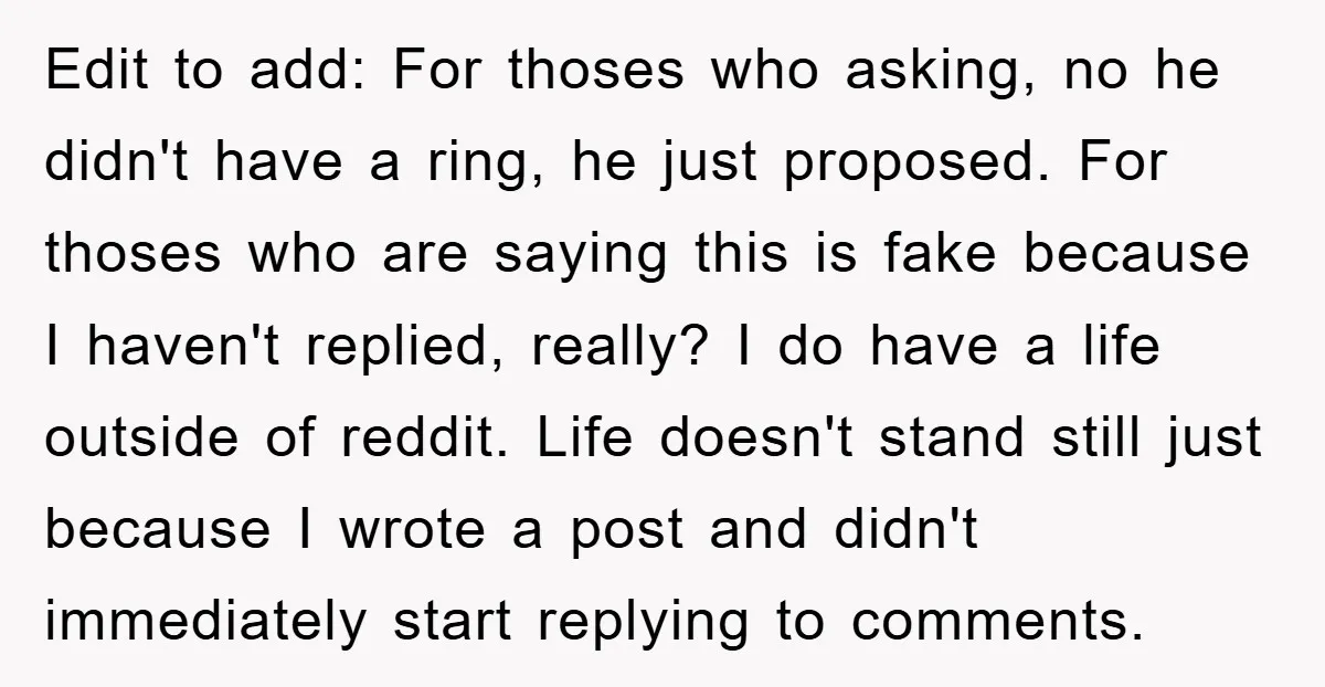 Edit to add: For thoses who asking, no he didn't have a ring, he just proposed. For thoses who are saying this is fake because I haven't replied, really? I...