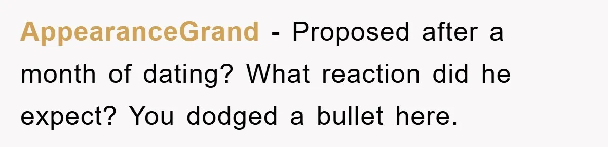 AppearanceGrand − Proposed after a month of dating? What reaction did he expect? You dodged a bullet here.