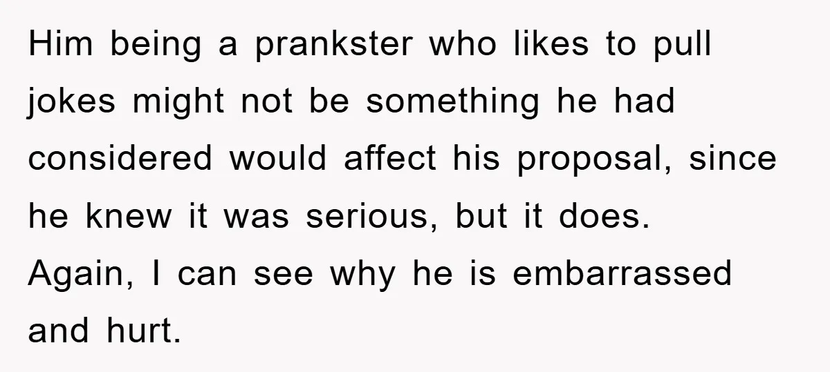 Him being a prankster who likes to pull jokes might not be something he had considered would affect his proposal, since he knew it was serious, but it does. Again,...