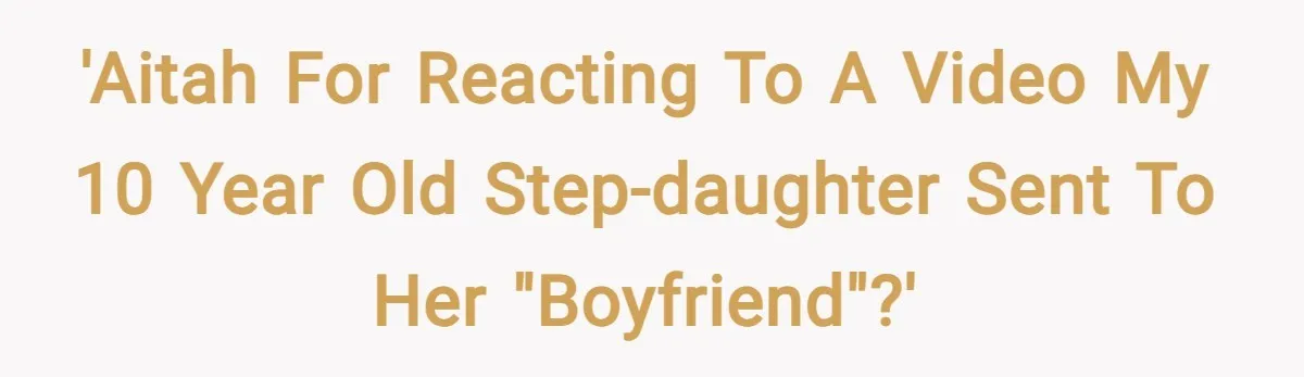 'AITAH for reacting to a video my 10 year old step-daughter sent to her "boyfriend"?'