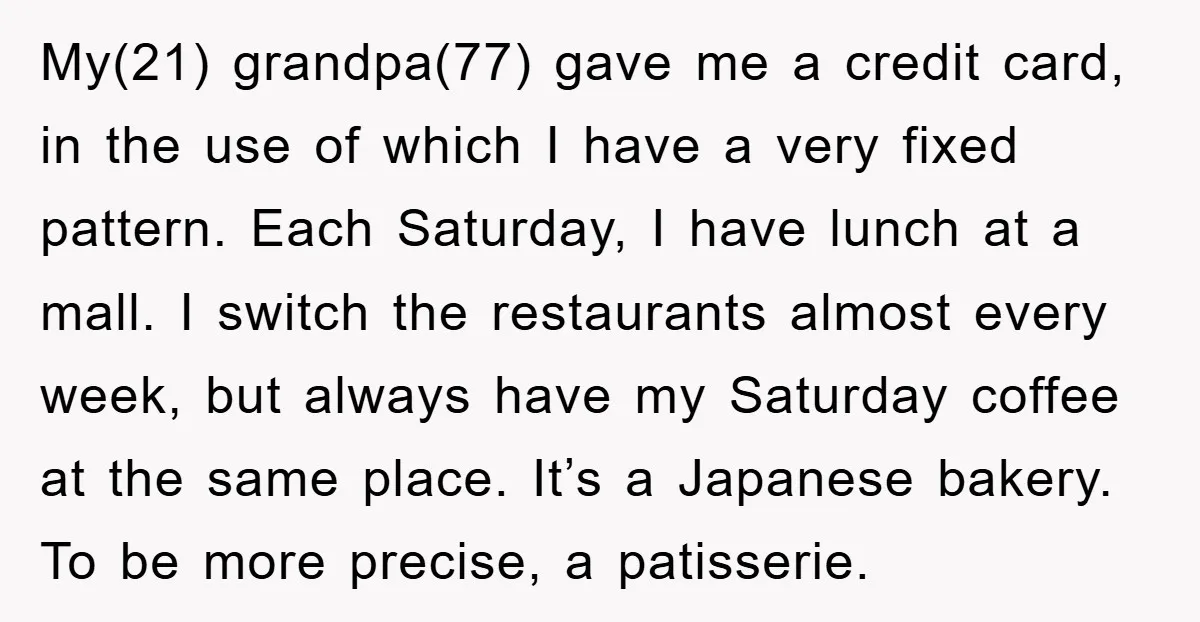 My(21) grandpa(77) gave me a credit card, in the use of which I have a very fixed pattern. Each Saturday, I have lunch at a mall. I switch the restaurants...