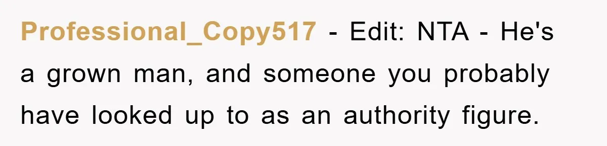 Professional_Copy517 − Edit: NTA - He's a grown man, and someone you probably have looked up to as an authority figure.