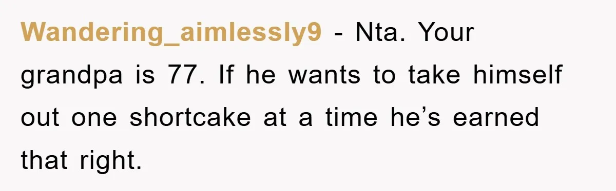 Wandering_aimlessly9 − Nta. Your grandpa is 77. If he wants to take himself out one shortcake at a time he’s earned that right.