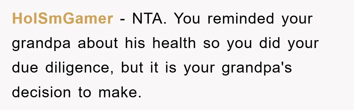 HolSmGamer − NTA. You reminded your grandpa about his health so you did your due diligence, but it is your grandpa's decision to make.