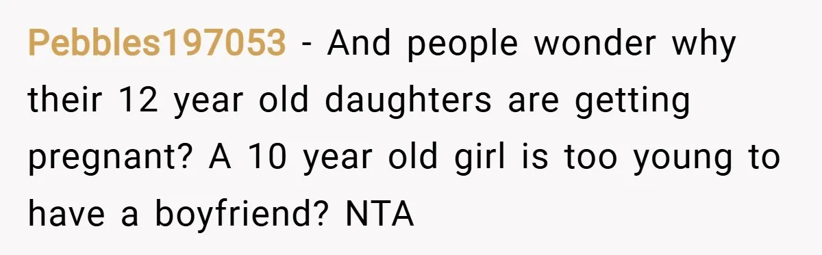 Pebbles197053 − And people wonder why their 12 year old daughters are getting pregnant? A 10 year old girl is too young to have a boyfriend? NTA