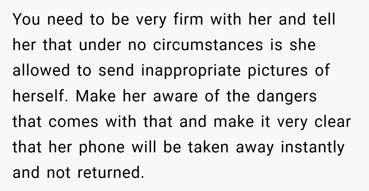 You need to be very firm with her and tell her that under no circumstances is she allowed to send inappropriate pictures of herself. Make her aware of the dangers...