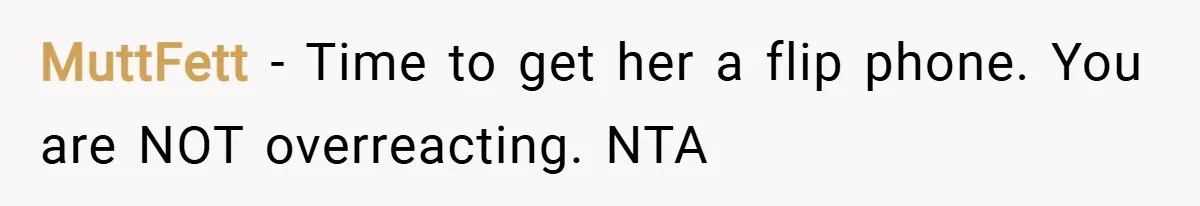 MuttFett − Time to get her a flip phone. You are NOT overreacting. NTA