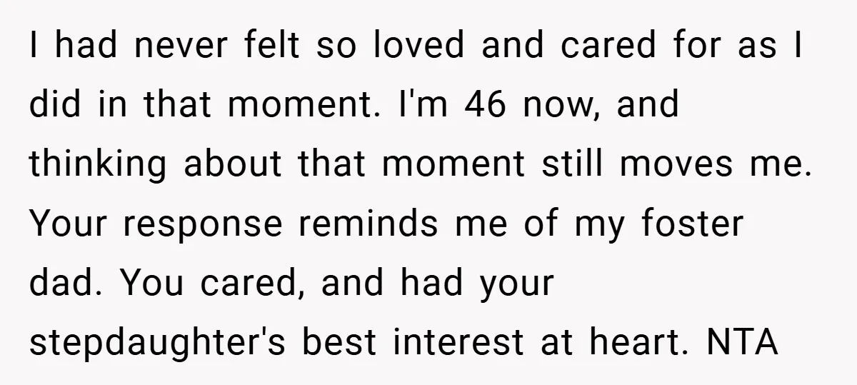 I had never felt so loved and cared for as I did in that moment. I'm 46 now, and thinking about that moment still moves me. Your response reminds me...